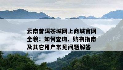 云南普洱茶城网上商城官网全貌：如何查询、购物指南及其它用户常见问题解答