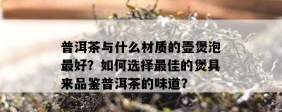 普洱茶与什么材质的壶煲泡更好？如何选择更佳的煲具来品鉴普洱茶的味道？