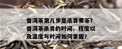 普洱茶第几步是杀青煮茶？普洱茶杀青的时间、程度以及温度与时间如何掌握？