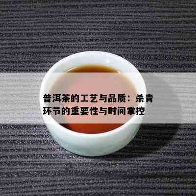 普洱茶的工艺与品质：杀青环节的重要性与时间掌控