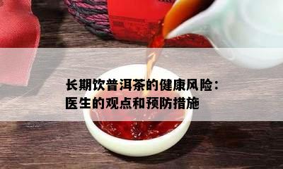 长期饮普洱茶的健康风险：医生的观点和预防措施