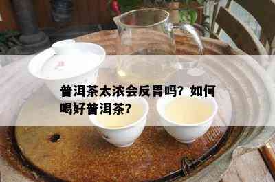 普洱茶太浓会反胃吗？如何喝好普洱茶？