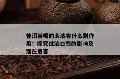 普洱茶喝的太浓有什么副作用：探究过浓口感的影响及潜在危害