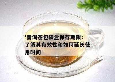 '普洱茶包装盒保存期限：了解其有效性和如何延长使用时间'