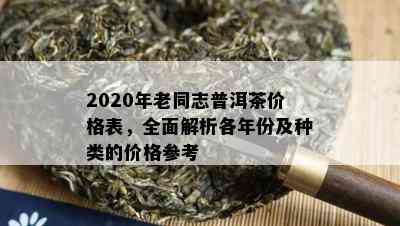 2020年老同志普洱茶价格表，全面解析各年份及种类的价格参考