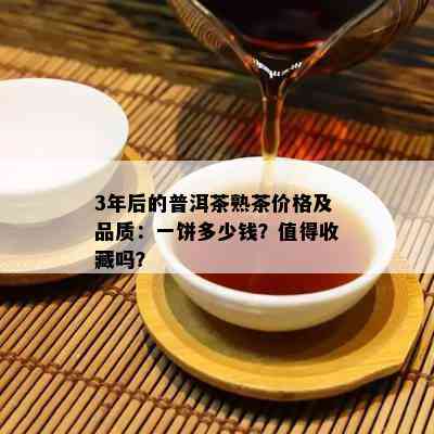 3年后的普洱茶熟茶价格及品质：一饼多少钱？值得收藏吗？