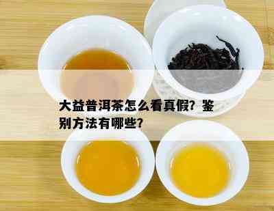 大益普洱茶怎么看真假？鉴别方法有哪些？