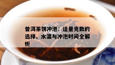 普洱茶饼冲泡：适量克数的选择、水温与冲泡时间全解析