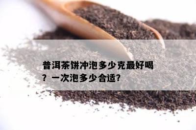 普洱茶饼冲泡多少克更好喝？一次泡多少合适？