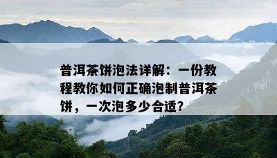 普洱茶饼泡法详解：一份教程教你如何正确泡制普洱茶饼，一次泡多少合适？