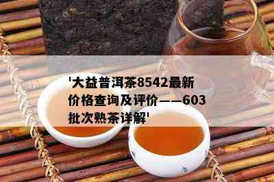 '大益普洱茶8542最新价格查询及评价——603批次熟茶详解'