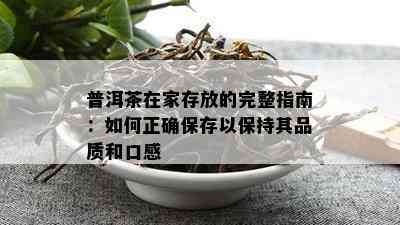 普洱茶在家存放的完整指南：如何正确保存以保持其品质和口感