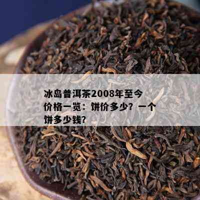 冰岛普洱茶2008年至今价格一览：饼价多少？一个饼多少钱？