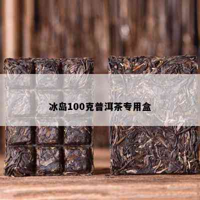 冰岛100克普洱茶专用盒