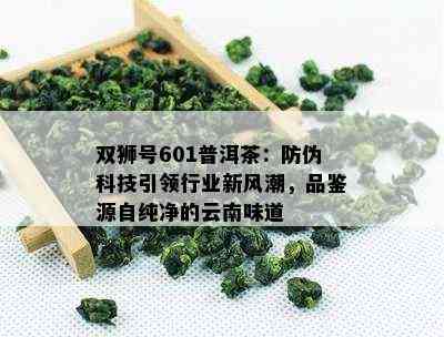 双狮号601普洱茶：防伪科技引领行业新风潮，品鉴源自纯净的云南味道