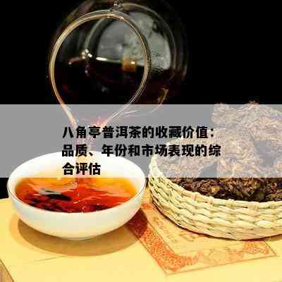 八角亭普洱茶的收藏价值：品质、年份和市场表现的综合评估