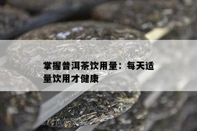 掌握普洱茶饮用量：每天适量饮用才健康