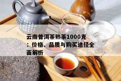 云南普洱茶熟茶1000克：价格、品质与购买途径全面解析