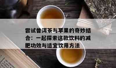 尝试普洱茶与苹果的奇妙结合：一起探索这款饮料的减肥功效与适宜饮用方法