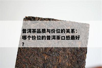 普洱茶品质与价位的关系：哪个价位的普洱茶口感更好？