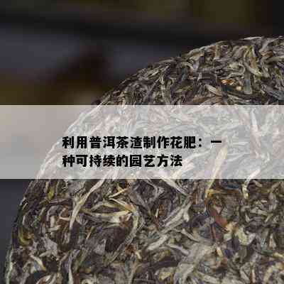 利用普洱茶渣制作花肥：一种可持续的园艺方法