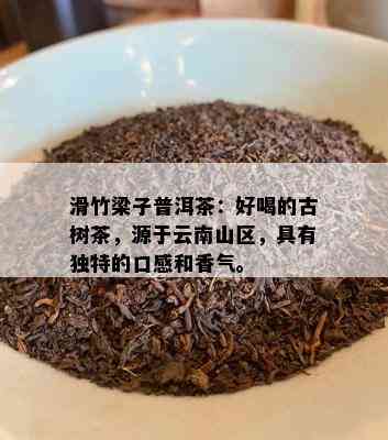 滑竹梁子普洱茶：好喝的古树茶，源于云南山区，具有独特的口感和香气。