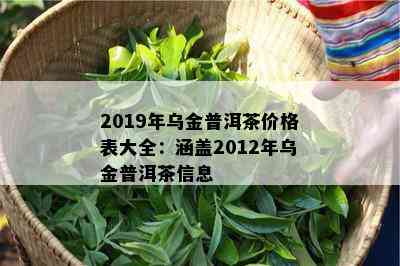 2019年乌金普洱茶价格表大全：涵盖2012年乌金普洱茶信息