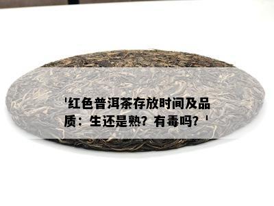 '红色普洱茶存放时间及品质：生还是熟？有吗？'