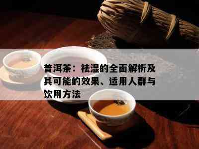 普洱茶：祛湿的全面解析及其可能的效果、适用人群与饮用方法