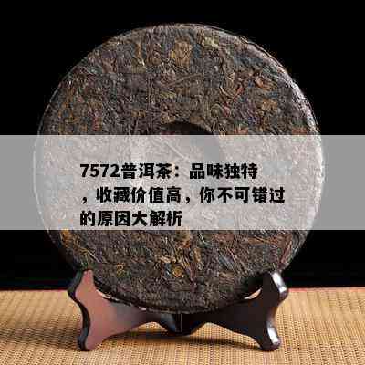 7572普洱茶：品味独特，收藏价值高，你不可错过的原因大解析