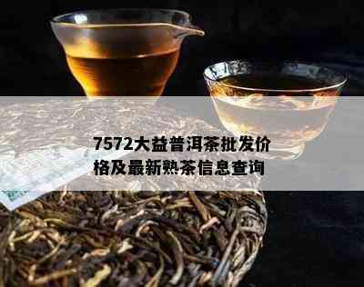 7572大益普洱茶批发价格及最新熟茶信息查询