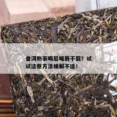 普洱熟茶喝后嘴唇干裂？试试这些方法缓解不适！