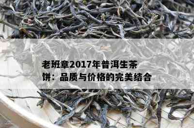 老班章2017年普洱生茶饼：品质与价格的完美结合