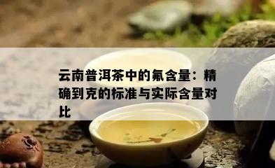 云南普洱茶中的氟含量：精确到克的标准与实际含量对比