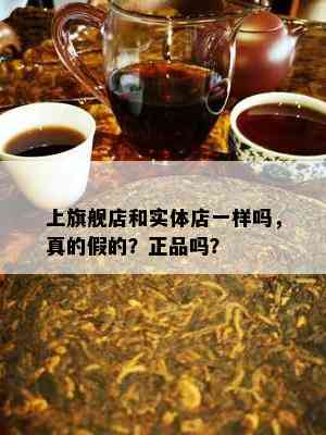 上旗舰店和实体店一样吗，真的假的？正品吗？