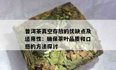 普洱茶真空存放的优缺点及适用性：确保茶叶品质和口感的方法探讨