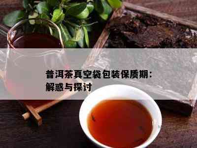 普洱茶真空袋包装保质期：解惑与探讨