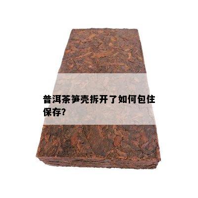 普洱茶笋壳拆开了如何包住保存？