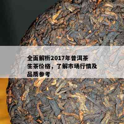 全面解析2017年普洱茶生茶价格，了解市场行情及品质参考