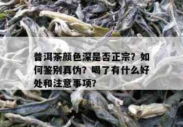 普洱茶颜色深是否正宗？如何鉴别真伪？喝了有什么好处和注意事项？