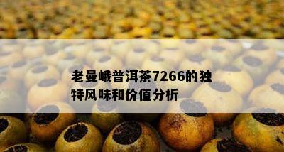 老曼峨普洱茶7266的独特风味和价值分析