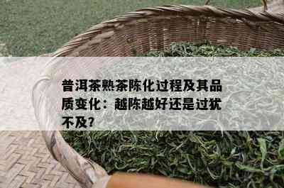 普洱茶熟茶陈化过程及其品质变化：越陈越好还是过犹不及？