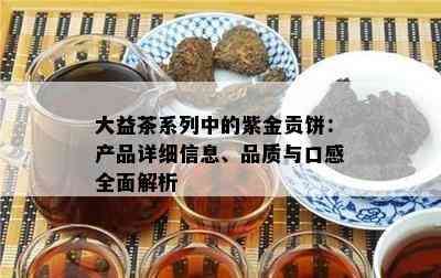 大益茶系列中的紫金贡饼：产品详细信息、品质与口感全面解析