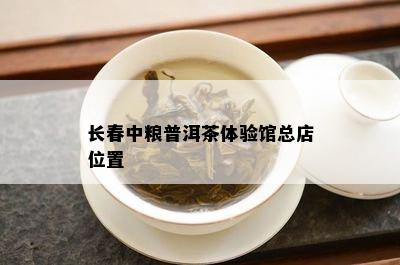 长春中粮普洱茶体验馆总店位置