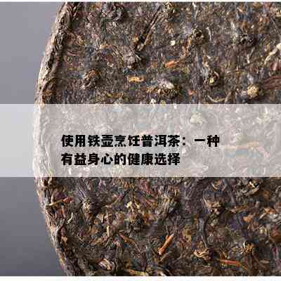 使用铁壶烹饪普洱茶：一种有益身心的健康选择