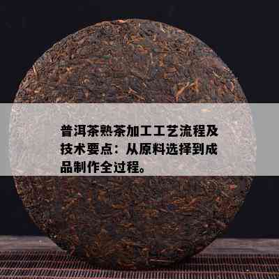 普洱茶熟茶加工工艺流程及技术要点：从原料选择到成品制作全过程。