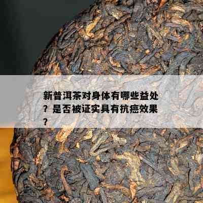 新普洱茶对身体有哪些益处？是否被证实具有抗癌效果？