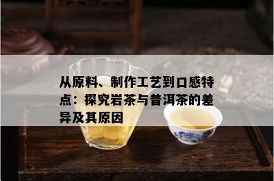 从原料、制作工艺到口感特点：探究岩茶与普洱茶的差异及其原因