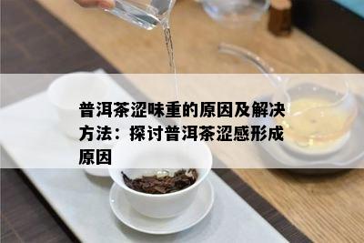 普洱茶涩味重的原因及解决方法：探讨普洱茶涩感形成原因