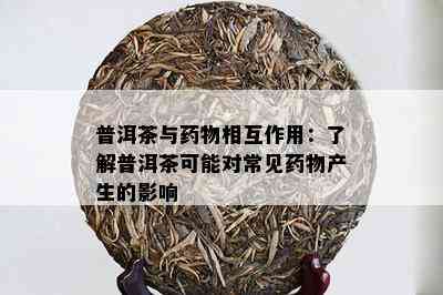 普洱茶与物相互作用：了解普洱茶可能对常见物产生的影响